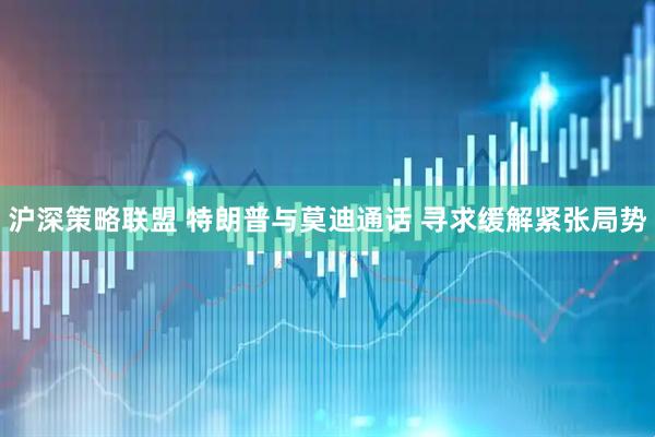 沪深策略联盟 特朗普与莫迪通话 寻求缓解紧张局势